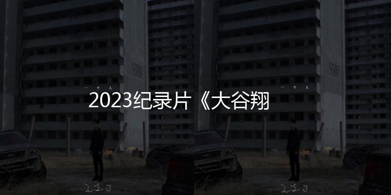 2023紀錄片《大穀翔平：超越夢想》1080p.BD中字